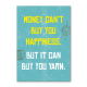 Money cant buy happiness but it can buy yarn.