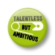 Talentless but ambitious